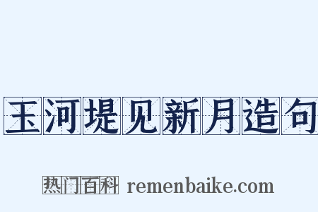 玉河堤见新月造句是什么意思的图片